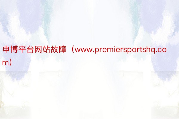 申博平台网站故障（www.premiersportshq.com）