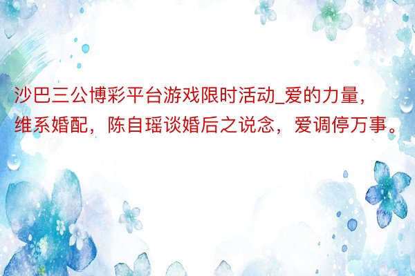 沙巴三公博彩平台游戏限时活动_爱的力量，维系婚配，陈自瑶谈婚后之说念，爱调停万事。