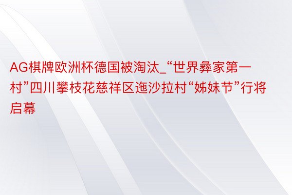 AG棋牌欧洲杯德国被淘汰_“世界彝家第一村”四川攀枝花慈祥区迤沙拉村“姊妹节”行将启幕