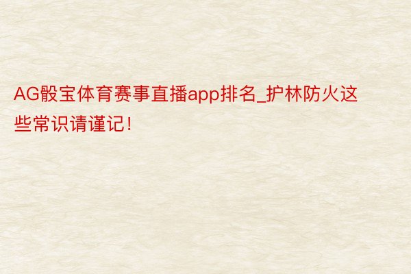 AG骰宝体育赛事直播app排名_护林防火这些常识请谨记！