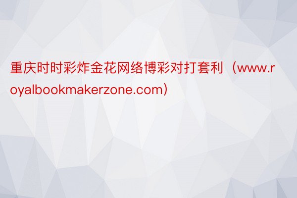 重庆时时彩炸金花网络博彩对打套利（www.royalbookmakerzone.com）