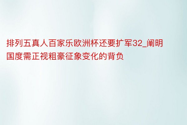 排列五真人百家乐欧洲杯还要扩军32_阐明国度需正视粗豪征象变化的背负