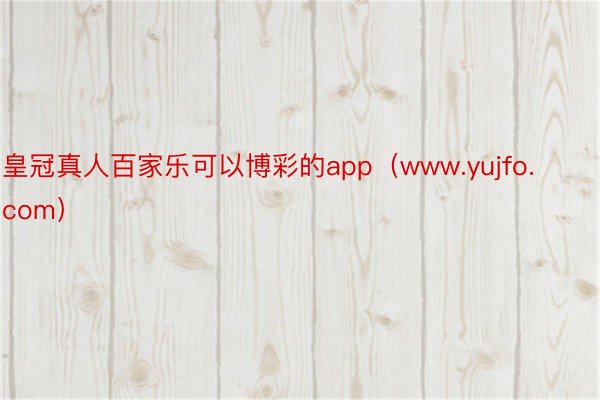 皇冠真人百家乐可以博彩的app（www.yujfo.com）