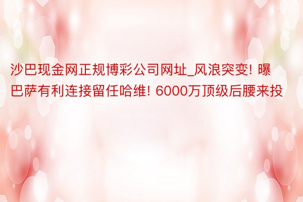 沙巴现金网正规博彩公司网址_风浪突变! 曝巴萨有利连接留任哈维! 6000万顶级后腰来投