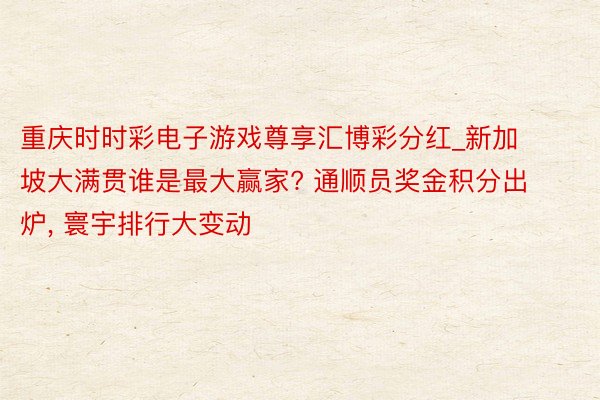 重庆时时彩电子游戏尊享汇博彩分红_新加坡大满贯谁是最大赢家? 通顺员奖金积分出炉, 寰宇排行大变动