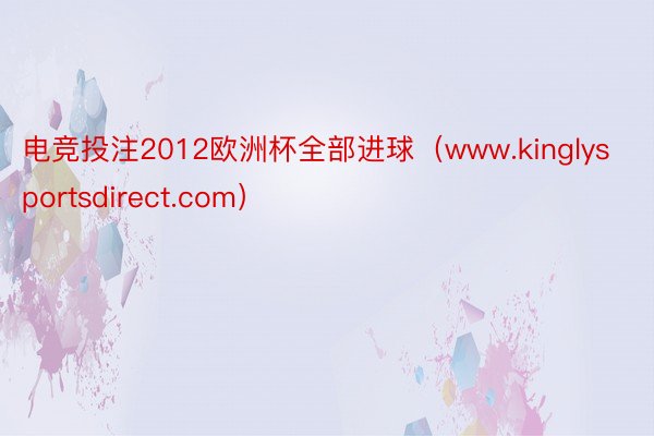 电竞投注2012欧洲杯全部进球（www.kinglysportsdirect.com）