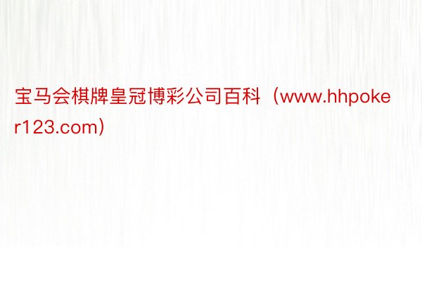 宝马会棋牌皇冠博彩公司百科（www.hhpoker123.com）