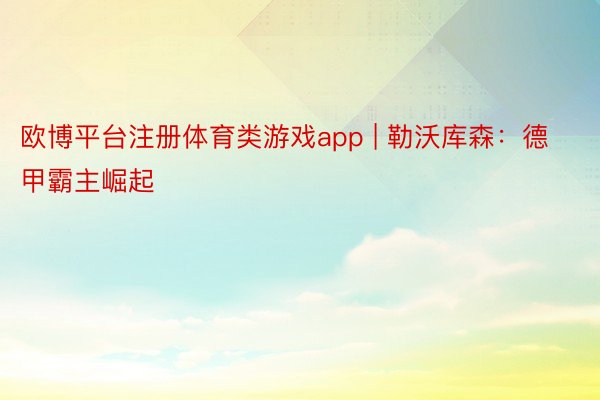 欧博平台注册体育类游戏app | 勒沃库森：德甲霸主崛起