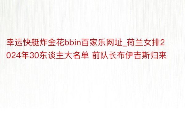 幸运快艇炸金花bbin百家乐网址_荷兰女排2024年30东谈主大名单 前队长布伊吉斯归来