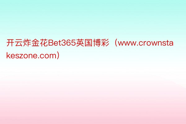 开云炸金花Bet365英国博彩（www.crownstakeszone.com）