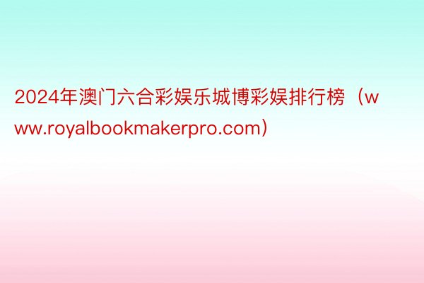 2024年澳门六合彩娱乐城博彩娱排行榜（www.royalbookmakerpro.com）