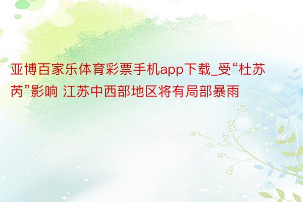 亚博百家乐体育彩票手机app下载_受“杜苏芮”影响 江苏中西部地区将有局部暴雨