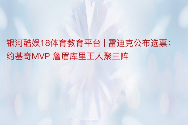 银河酷娱18体育教育平台 | 雷迪克公布选票：约基奇MVP 詹眉库里王人聚三阵