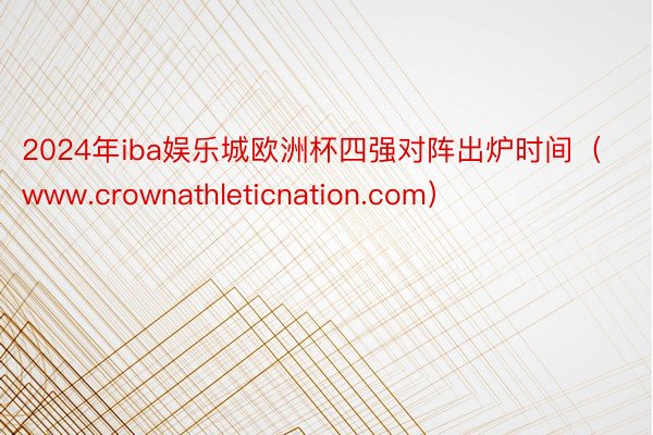 2024年iba娱乐城欧洲杯四强对阵出炉时间（www.crownathleticnation.com）