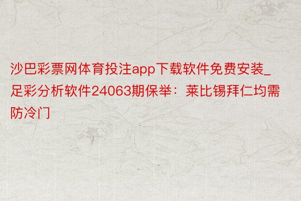 沙巴彩票网体育投注app下载软件免费安装_足彩分析软件24063期保举：莱比锡拜仁均需防冷门