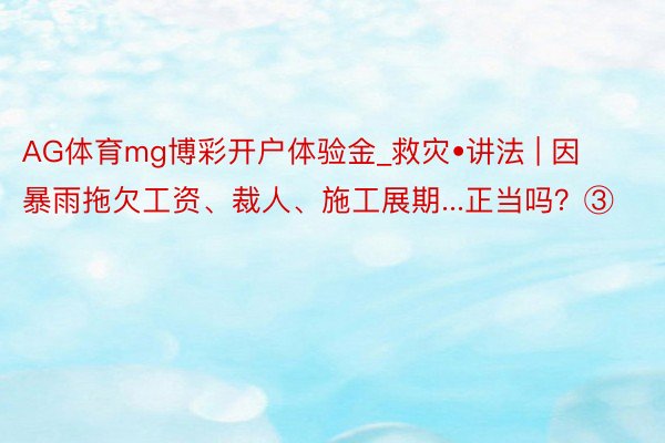 AG体育mg博彩开户体验金_救灾•讲法 | 因暴雨拖欠工资、裁人、施工展期...正当吗？③