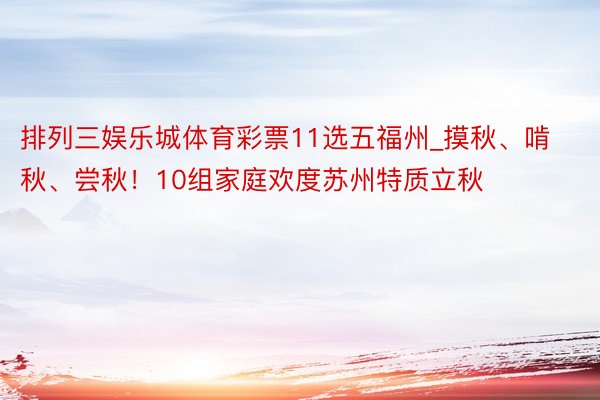 排列三娱乐城体育彩票11选五福州_摸秋、啃秋、尝秋！10组家庭欢度苏州特质立秋