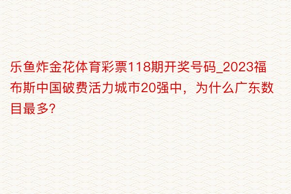 乐鱼炸金花体育彩票118期开奖号码_2023福布斯中国破费活力城市20强中，为什么广东数目最多？