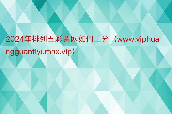 2024年排列五彩票网如何上分（www.viphuangguantiyumax.vip）