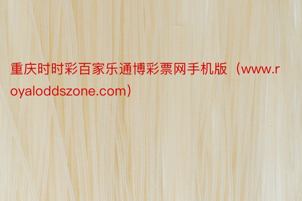 重庆时时彩百家乐通博彩票网手机版（www.royaloddszone.com）