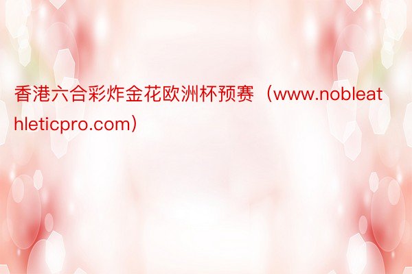 香港六合彩炸金花欧洲杯预赛（www.nobleathleticpro.com）