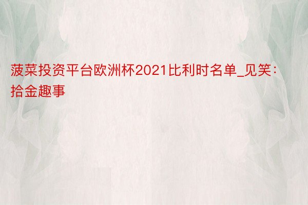 菠菜投资平台欧洲杯2021比利时名单_见笑：拾金趣事