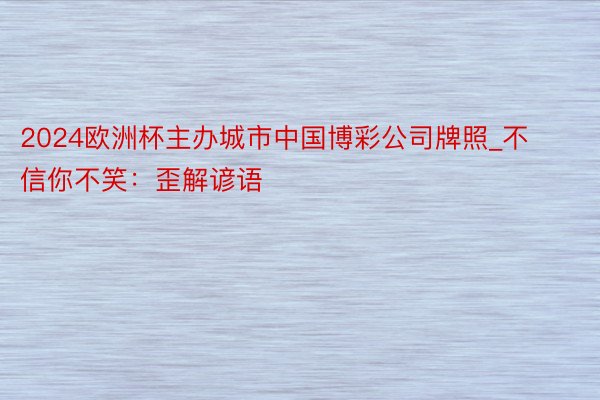 2024欧洲杯主办城市中国博彩公司牌照_不信你不笑：歪解谚语