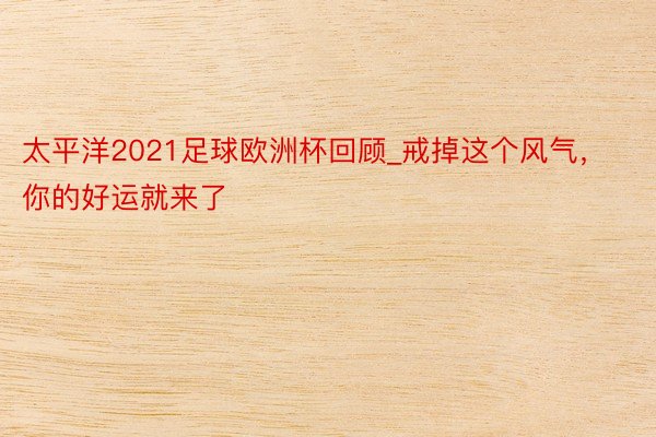 太平洋2021足球欧洲杯回顾_戒掉这个风气，你的好运就来了