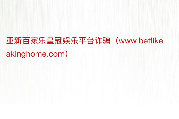 亚新百家乐皇冠娱乐平台诈骗（www.betlikeakinghome.com）