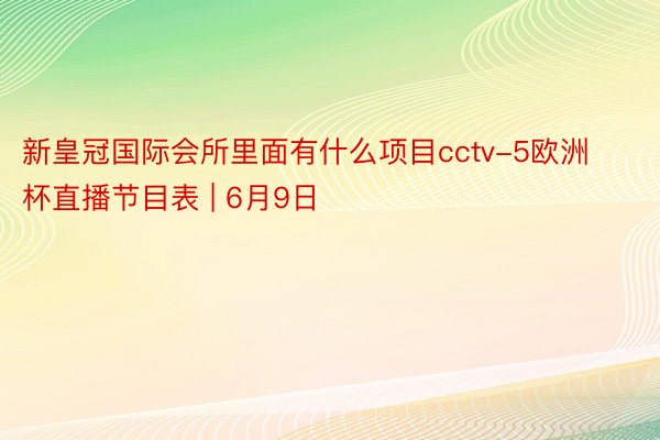 新皇冠国际会所里面有什么项目cctv-5欧洲杯直播节目表 | 6月9日