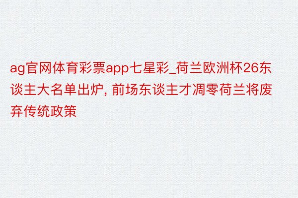 ag官网体育彩票app七星彩_荷兰欧洲杯26东谈主大名单出炉， 前场东谈主才凋零荷兰将废弃传统政策