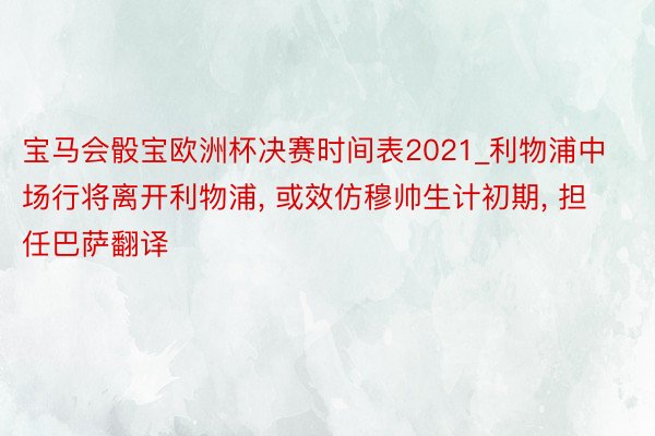 宝马会骰宝欧洲杯决赛时间表2021_利物浦中场行将离开利物浦， 或效仿穆帅生计初期， 担任巴萨翻译