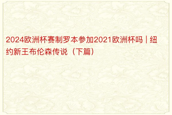 2024欧洲杯赛制罗本参加2021欧洲杯吗 | 纽约新王布伦森传说（下篇）