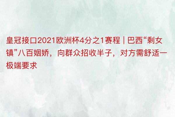 皇冠接口2021欧洲杯4分之1赛程 | 巴西“剩女镇”八百姻娇，向群众招收半子，对方需舒适一极端要求