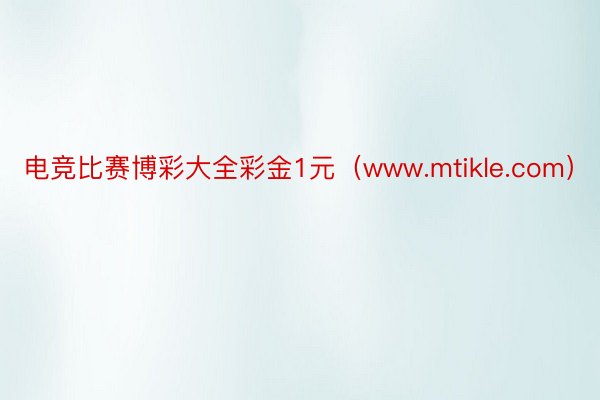 电竞比赛博彩大全彩金1元（www.mtikle.com）