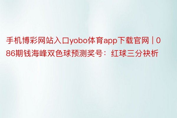 手机博彩网站入口yobo体育app下载官网 | 086期钱海峰双色球预测奖号：红球三分袂析