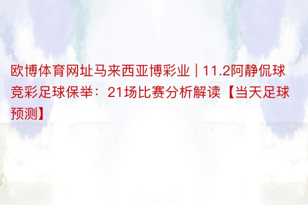 欧博体育网址马来西亚博彩业 | 11.2阿静侃球竞彩足球保举：21场比赛分析解读【当天足球预测】