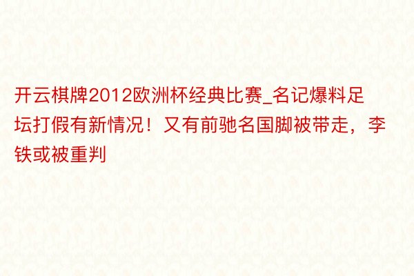 开云棋牌2012欧洲杯经典比赛_名记爆料足坛打假有新情况！又有前驰名国脚被带走，李铁或被重判