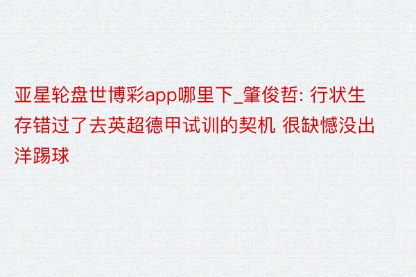 亚星轮盘世博彩app哪里下_肇俊哲: 行状生存错过了去英超德甲试训的契机 很缺憾没出洋踢球