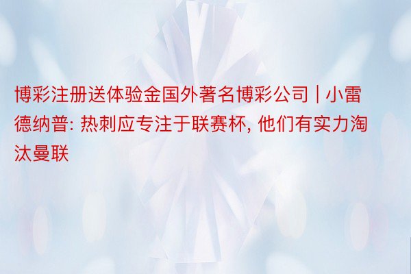 博彩注册送体验金国外著名博彩公司 | 小雷德纳普: 热刺应专注于联赛杯, 他们有实力淘汰曼联