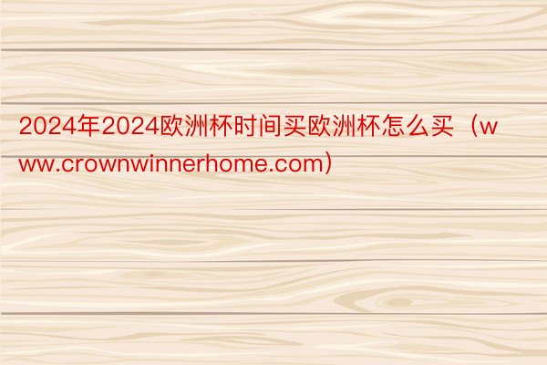 2024年2024欧洲杯时间买欧洲杯怎么买（www.crownwinnerhome.com）