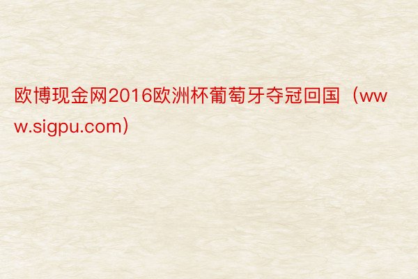 欧博现金网2016欧洲杯葡萄牙夺冠回国（www.sigpu.com）