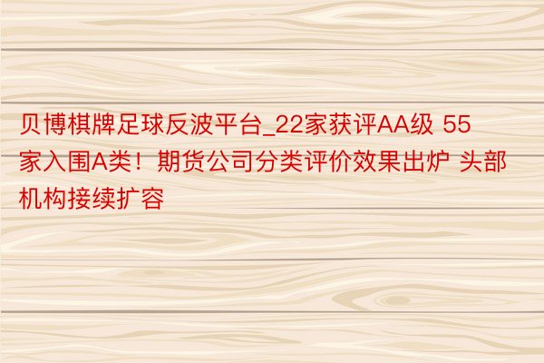 贝博棋牌足球反波平台_22家获评AA级 55家入围A类！期货公司分类评价效果出炉 头部机构接续扩容