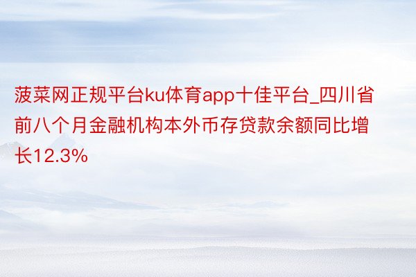 菠菜网正规平台ku体育app十佳平台_四川省前八个月金融机构本外币存贷款余额同比增长12.3%