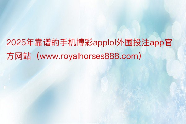 2025年靠谱的手机博彩applol外围投注app官方网站（www.royalhorses888.com）