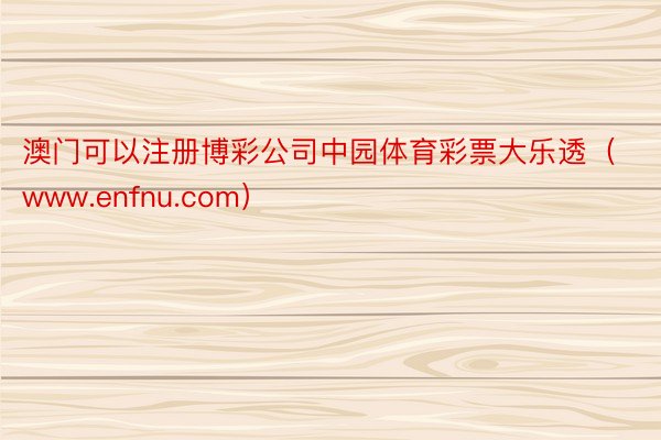 澳门可以注册博彩公司中园体育彩票大乐透（www.enfnu.com）