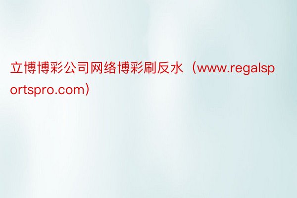 立博博彩公司网络博彩刷反水（www.regalsportspro.com）