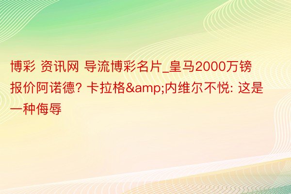 博彩 资讯网 导流博彩名片_皇马2000万镑报价阿诺德? 卡拉格&内维尔不悦: 这是一种侮辱