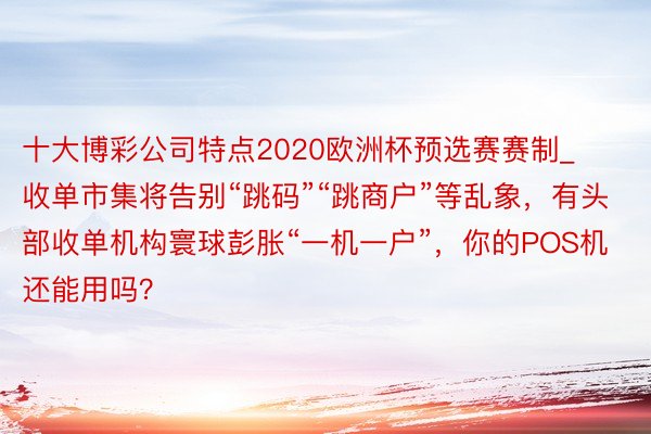 十大博彩公司特点2020欧洲杯预选赛赛制_收单市集将告别“跳码”“跳商户”等乱象，有头部收单机构寰球彭胀“一机一户”，你的POS机还能用吗？