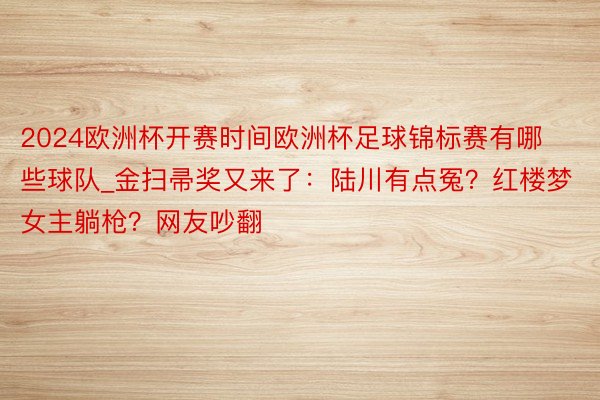 2024欧洲杯开赛时间欧洲杯足球锦标赛有哪些球队_金扫帚奖又来了:陆川有点冤?红楼梦女主躺枪?网友吵翻